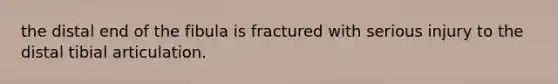 the distal end of the fibula is fractured with serious injury to the distal tibial articulation.