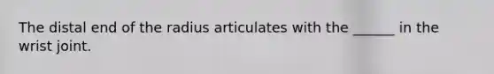 The distal end of the radius articulates with the ______ in the wrist joint.