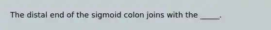 The distal end of the sigmoid colon joins with the _____.