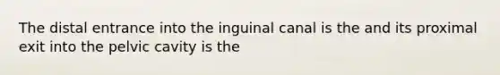 The distal entrance into the inguinal canal is the and its proximal exit into the pelvic cavity is the