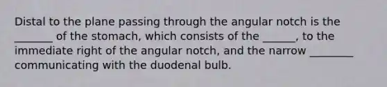 Distal to the plane passing through the angular notch is the _______ of the stomach, which consists of the ______, to the immediate right of the angular notch, and the narrow ________ communicating with the duodenal bulb.