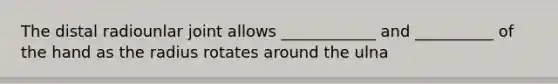 The distal radiounlar joint allows ____________ and __________ of the hand as the radius rotates around the ulna