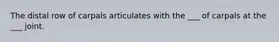 The distal row of carpals articulates with the ___ of carpals at the ___ joint.