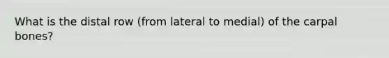 What is the distal row (from lateral to medial) of the carpal bones?