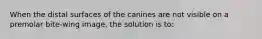When the distal surfaces of the canines are not visible on a premolar bite-wing image, the solution is to: