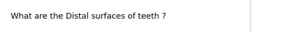 What are the Distal surfaces of teeth ?