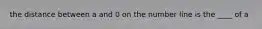 the distance between a and 0 on the number line is the ____ of a