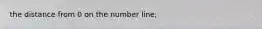 the distance from 0 on the number line;