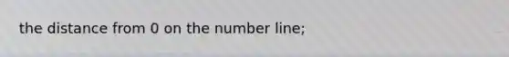 the distance from 0 on the number line;