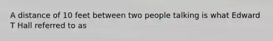 A distance of 10 feet between two people talking is what Edward T Hall referred to as