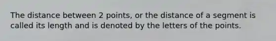 The distance between 2 points, or the distance of a segment is called its length and is denoted by the letters of the points.