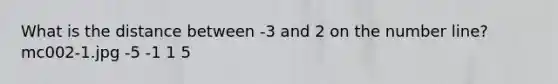 What is the distance between -3 and 2 on the number line? mc002-1.jpg -5 -1 1 5