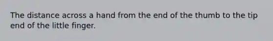 The distance across a hand from the end of the thumb to the tip end of the little finger.
