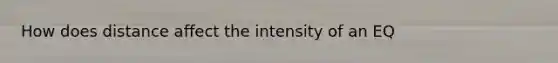 How does distance affect the intensity of an EQ