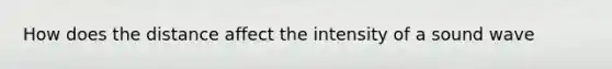 How does the distance affect the intensity of a sound wave