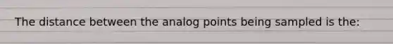 The distance between the analog points being sampled is the: