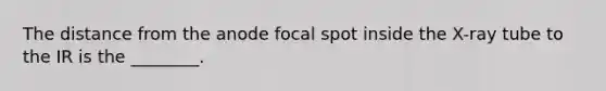 The distance from the anode focal spot inside the X-ray tube to the IR is the ________.