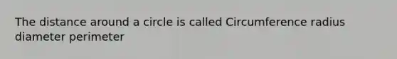 The distance around a circle is called Circumference radius diameter perimeter