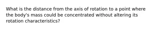 What is the distance from the axis of rotation to a point where the body's mass could be concentrated without altering its rotation characteristics?