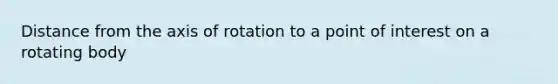 Distance from the axis of rotation to a point of interest on a rotating body