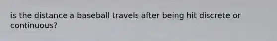 is the distance a baseball travels after being hit discrete or continuous?
