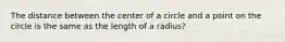 The distance between the center of a circle and a point on the circle is the same as the length of a radius?