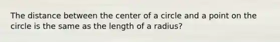 The distance between the center of a circle and a point on the circle is the same as the length of a radius?