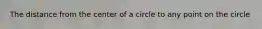The distance from the center of a circle to any point on the circle