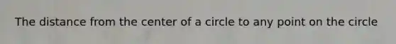 The distance from the center of a circle to any point on the circle