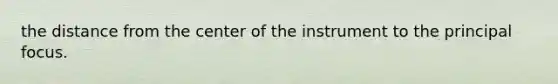 the distance from the center of the instrument to the principal focus.