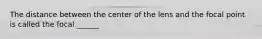 The distance between the center of the lens and the focal point is called the focal ______