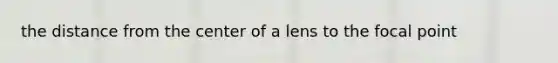 the distance from the center of a lens to the focal point