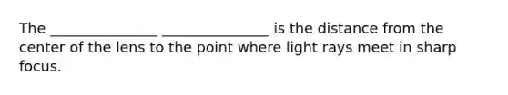 The _______________ _______________ is the distance from the center of the lens to the point where light rays meet in sharp focus.