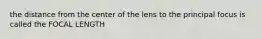 the distance from the center of the lens to the principal focus is called the FOCAL LENGTH