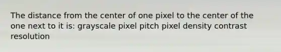 The distance from the center of one pixel to the center of the one next to it is: grayscale pixel pitch pixel density contrast resolution