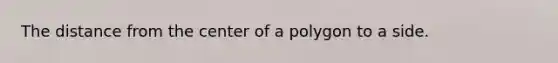 The distance from the center of a polygon to a side.