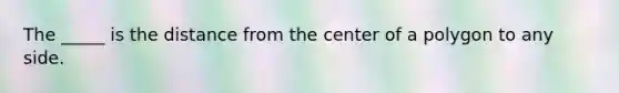 The _____ is the distance from the center of a polygon to any side.