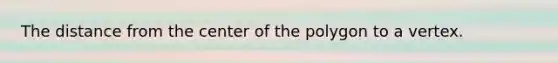 The distance from the center of the polygon to a vertex.