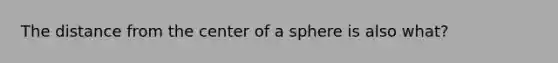 The distance from the center of a sphere is also what?