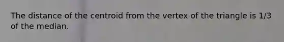 The distance of the centroid from the vertex of the triangle is 1/3 of the median.