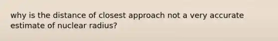 why is the distance of closest approach not a very accurate estimate of nuclear radius?