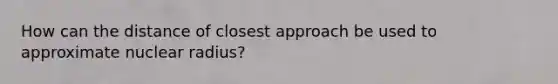 How can the distance of closest approach be used to approximate nuclear radius?