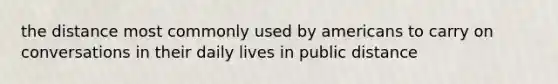 the distance most commonly used by americans to carry on conversations in their daily lives in public distance