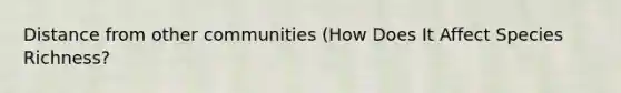 Distance from other communities (How Does It Affect Species Richness?