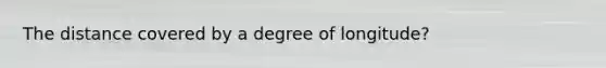 The distance covered by a degree of longitude?