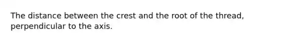 The distance between the crest and the root of the thread, perpendicular to the axis.