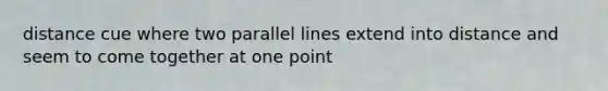 distance cue where two parallel lines extend into distance and seem to come together at one point