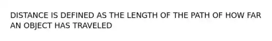 DISTANCE IS DEFINED AS THE LENGTH OF THE PATH OF HOW FAR AN OBJECT HAS TRAVELED