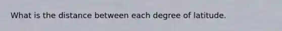 What is the distance between each degree of latitude.