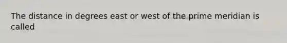 The distance in degrees east or west of the prime meridian is called